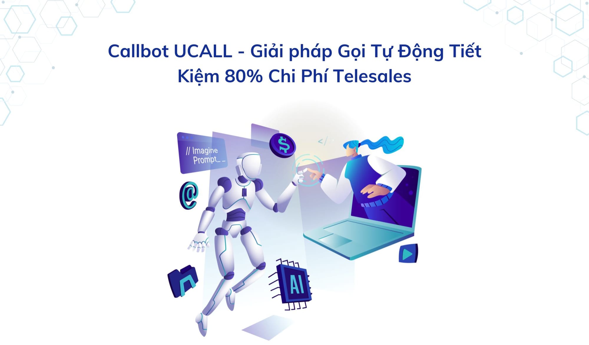 Callbot UCALL – Giải pháp Gọi Tự Động Tiết Kiệm 80% Chi Phí Telesales