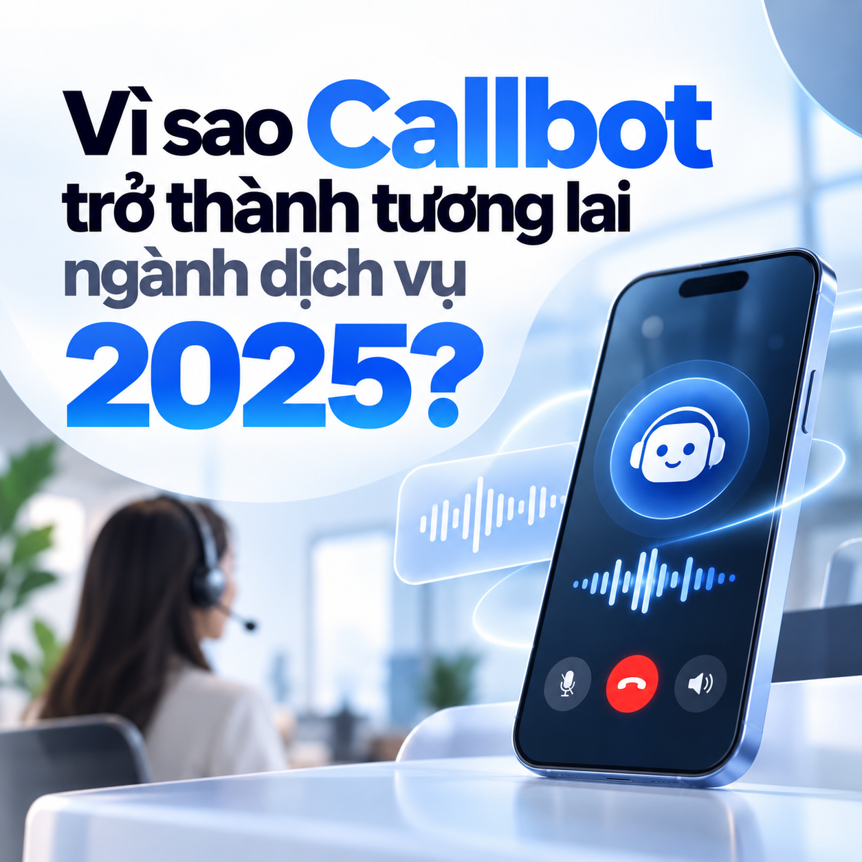 Vì sao Callbot trở thành tương lai ngành dịch vụ 2025?