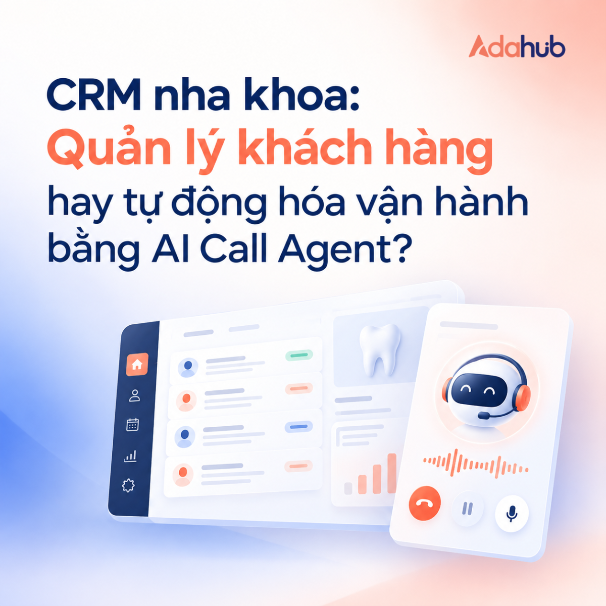 CRM nha khoa: Quản lý khách hàng hay tự động hóa vận hành bằng AI Call Agent?