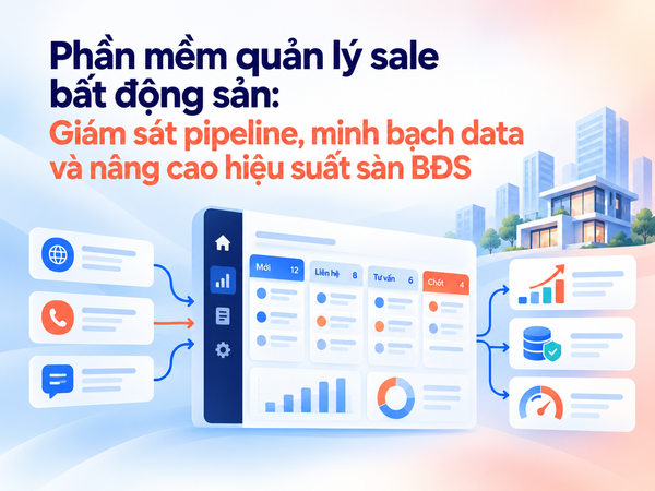 Phần mềm quản lý sale bất động sản: Giám sát pipeline, minh bạch data và nâng cao hiệu suất sàn BĐS